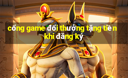 cổng game đổi thưởng tặng tiền khi đăng ký