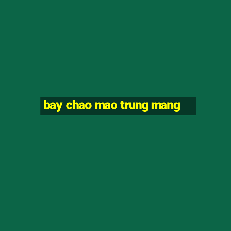 bay chao mao trung mang