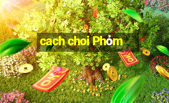 cach choi Phỏm