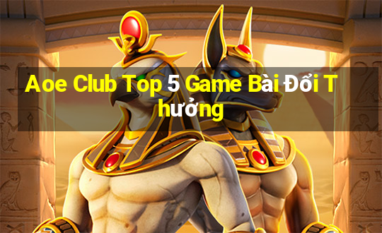 Aoe Club Top 5 Game Bài Đổi Thưởng