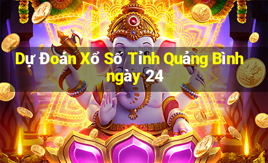 Dự Đoán Xổ Số Tỉnh Quảng Bình ngày 24