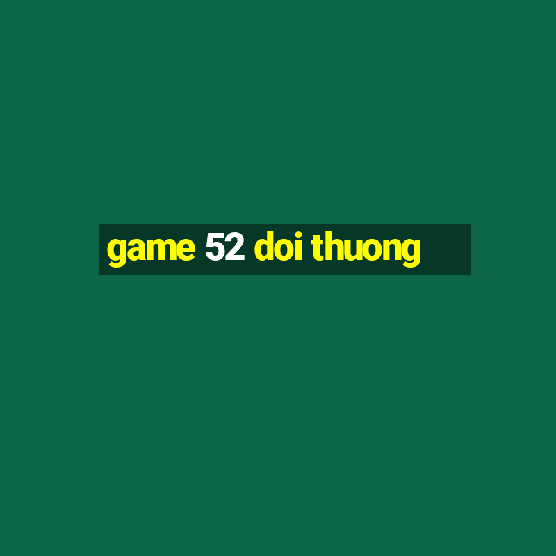 game 52 doi thuong