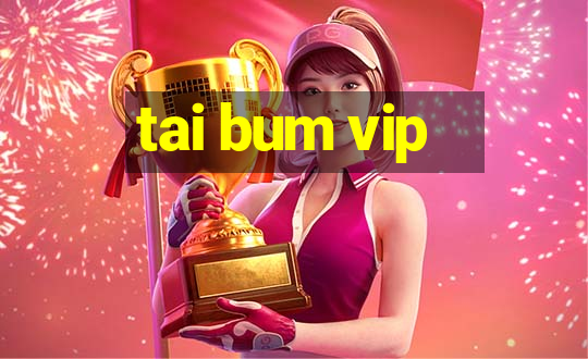 tai bum vip