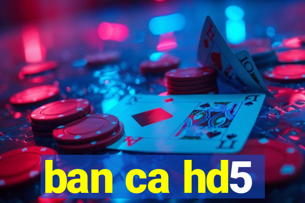 ban ca hd5