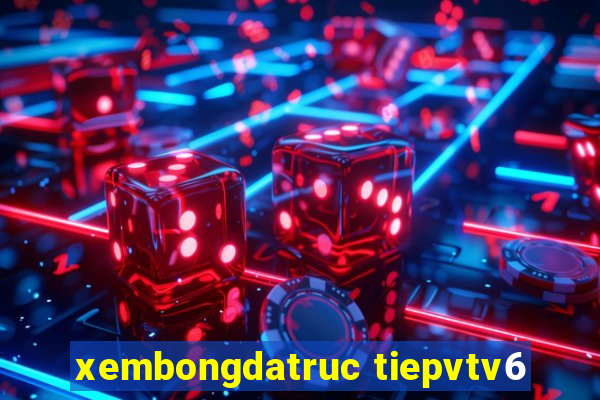 xembongdatruc tiepvtv6