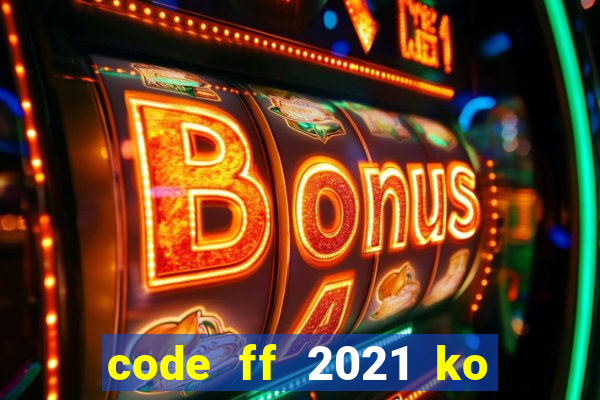 code ff 2021 ko giới hạn