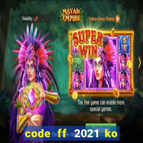 code ff 2021 ko giới hạn