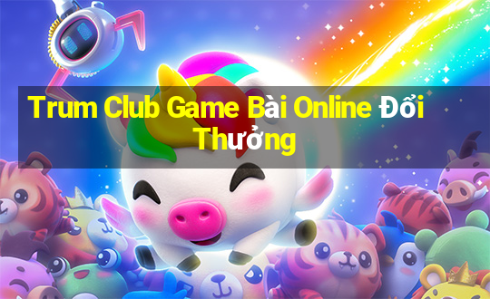 Trum Club Game Bài Online Đổi Thưởng