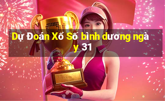 Dự Đoán Xổ Số bình dương ngày 31