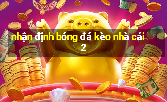 nhận định bóng đá kèo nhà cái 2