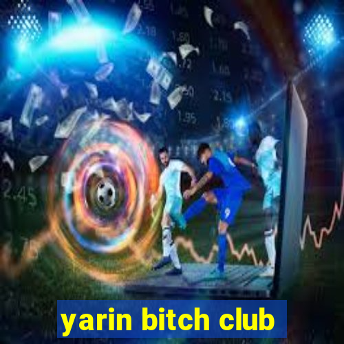 yarin bitch club