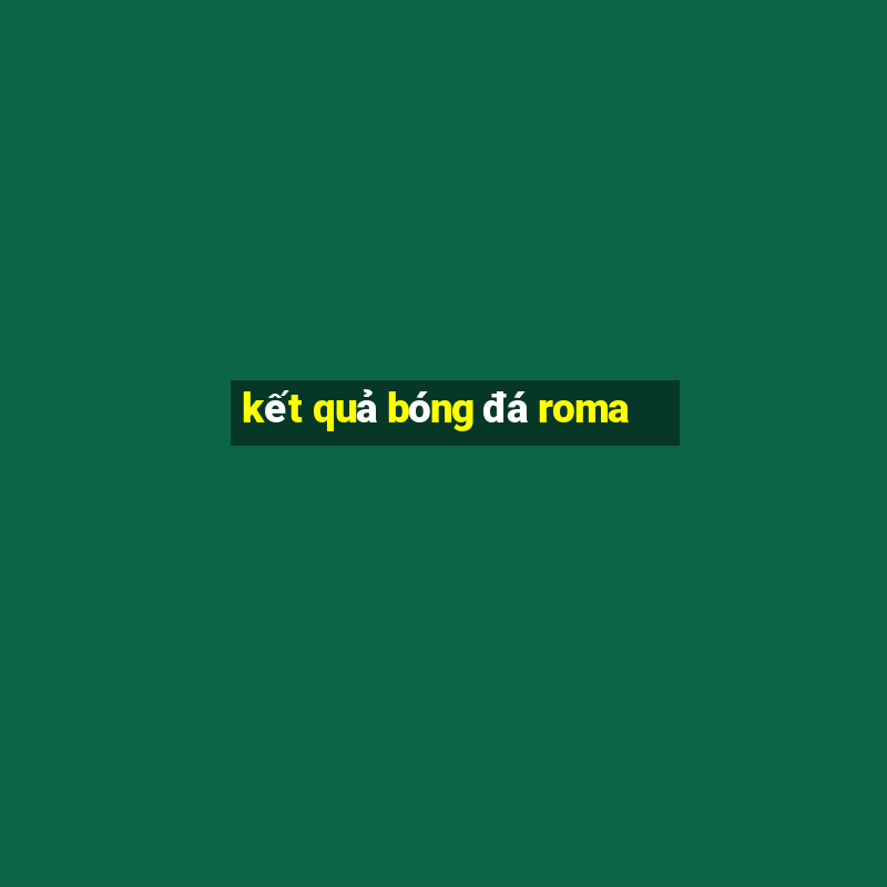 kết quả bóng đá roma