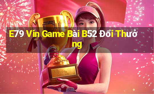 E79 Vin Game Bài B52 Đổi Thưởng