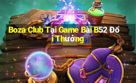 Boza Club Tại Game Bài B52 Đổi Thưởng