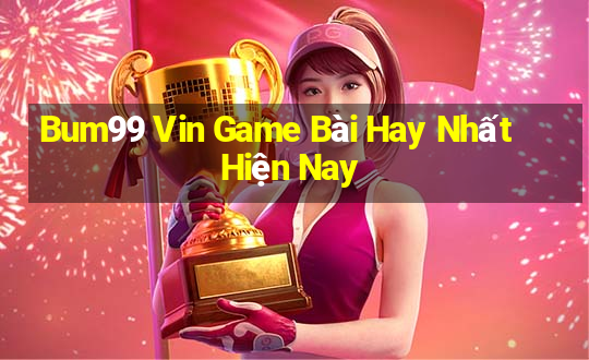 Bum99 Vin Game Bài Hay Nhất Hiện Nay