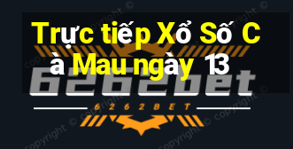 Trực tiếp Xổ Số Cà Mau ngày 13