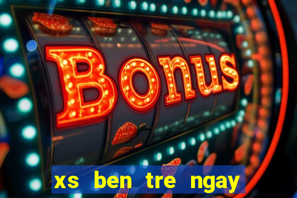 xs ben tre ngay hom nay