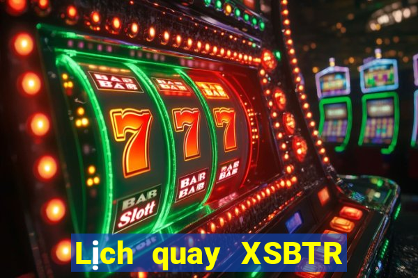 Lịch quay XSBTR ngày 10