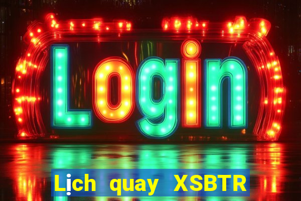 Lịch quay XSBTR ngày 10