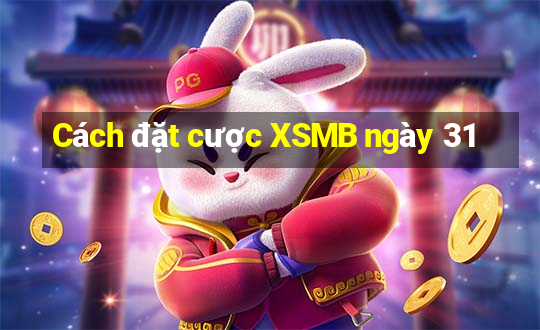 Cách đặt cược XSMB ngày 31