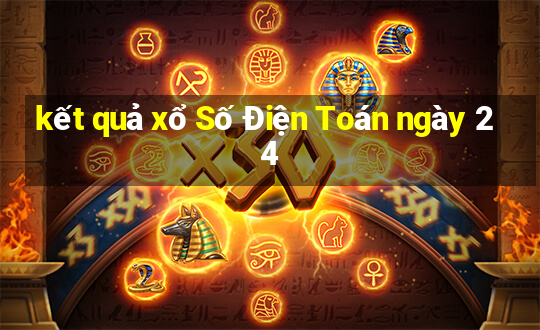 kết quả xổ Số Điện Toán ngày 24