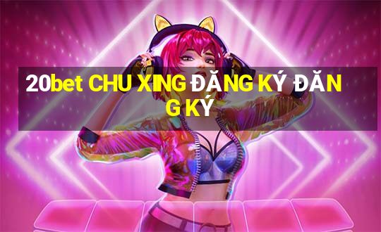 20bet CHU XING ĐĂNG KÝ ĐĂNG KÝ