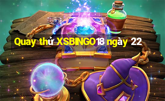 Quay thử XSBINGO18 ngày 22