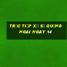 Trực tiếp Xổ Số quảng ngãi ngày 14