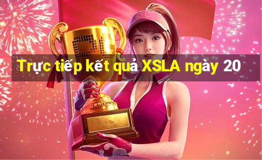 Trực tiếp kết quả XSLA ngày 20