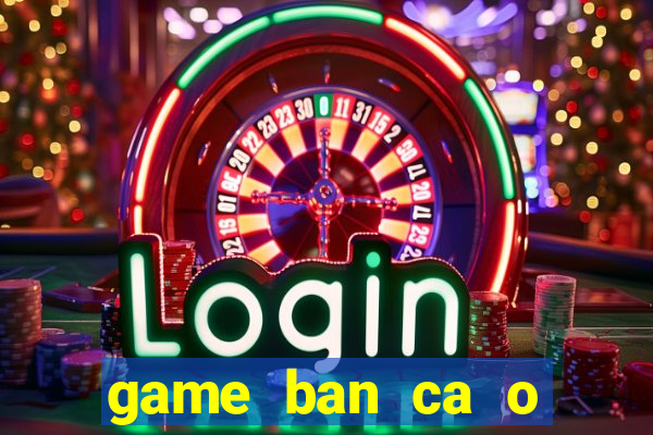 game ban ca o sieu thi