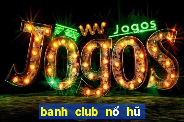 banh club nổ hũ banh nóc