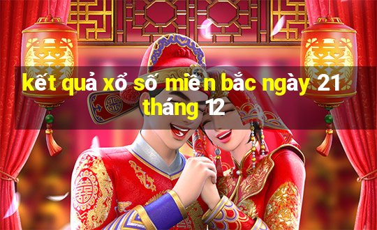 kết quả xổ số miền bắc ngày 21 tháng 12