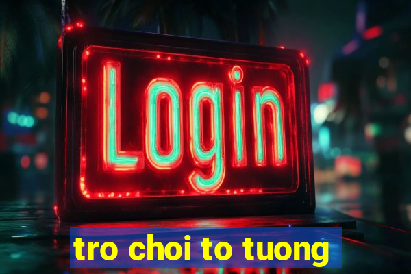 tro choi to tuong