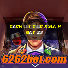 Cách đặt cược XSLA ngày 23