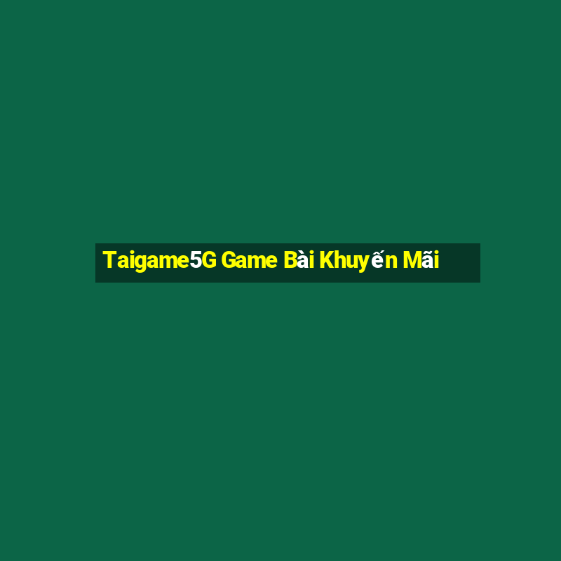 Taigame5G Game Bài Khuyến Mãi