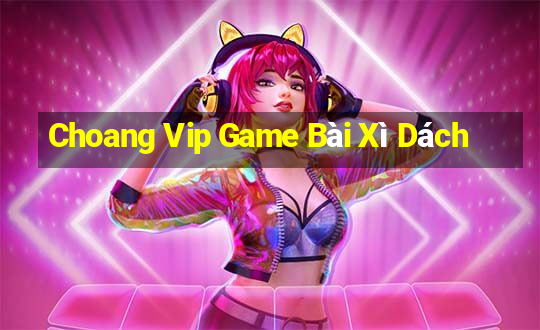 Choang Vip Game Bài Xì Dách