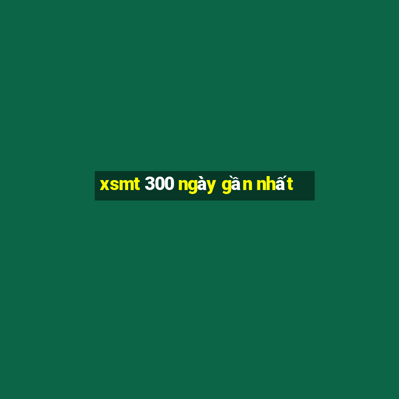 xsmt 300 ngày gần nhất