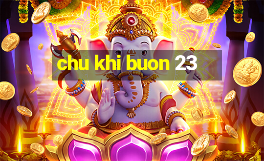 chu khi buon 23