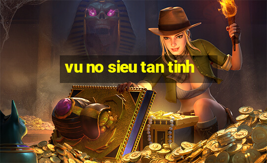 vu no sieu tan tinh