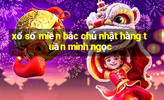 xổ số miền bắc chủ nhật hàng tuần minh ngọc