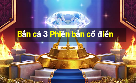 Bắn cá 3 Phiên bản cổ điển