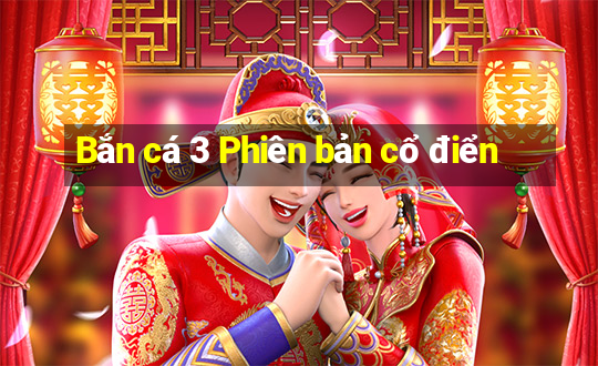 Bắn cá 3 Phiên bản cổ điển