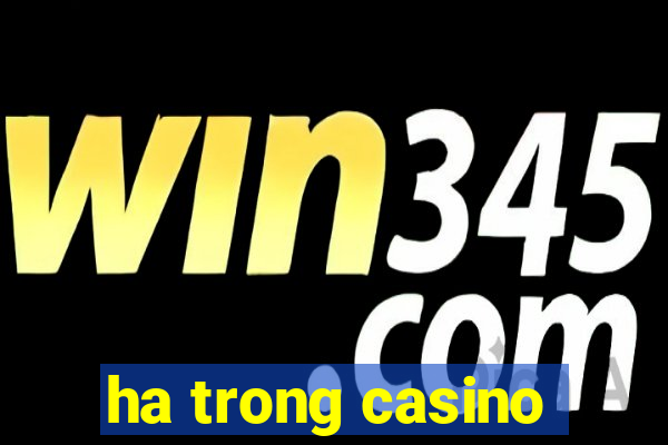 ha trong casino