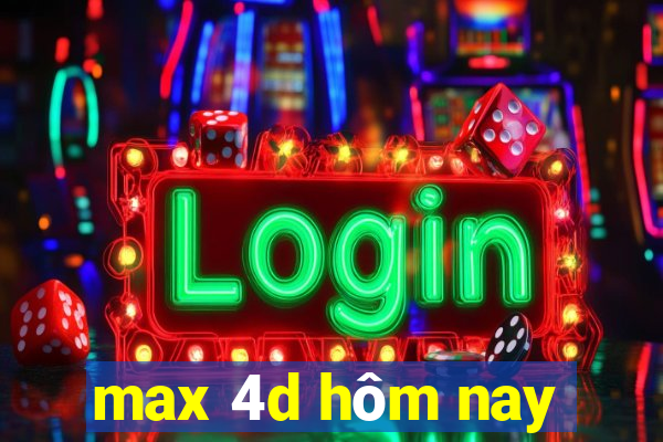 max 4d hôm nay