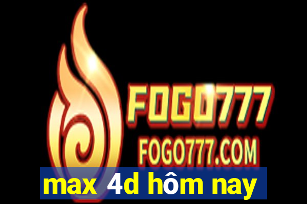 max 4d hôm nay