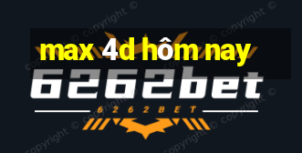 max 4d hôm nay