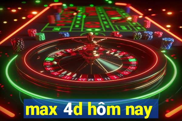 max 4d hôm nay