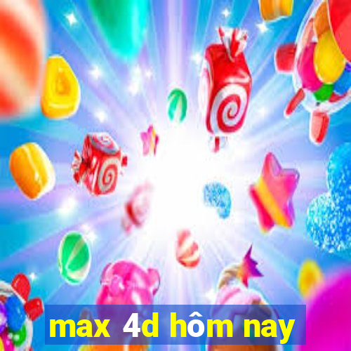 max 4d hôm nay