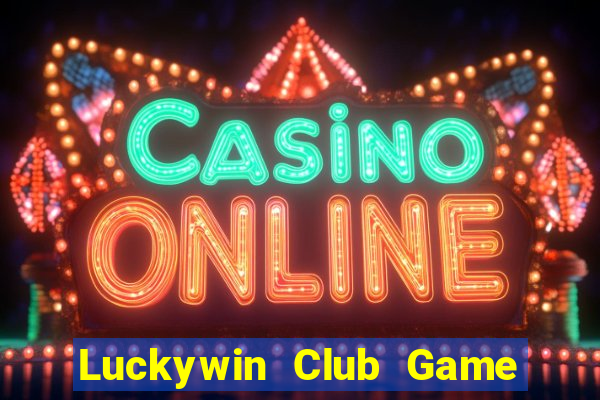 Luckywin Club Game Bài B52 Đổi Thưởng 2024