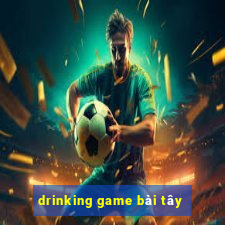 drinking game bài tây